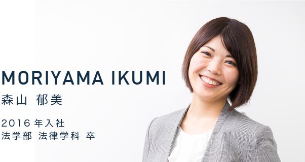 MORIYAMA IKUMI　森山 郁美　2016年入社　法学部 法律学科 卒