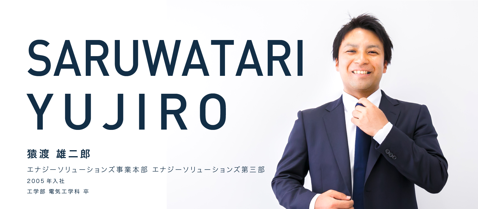 SARUWATARI YUJIRO　猿渡 雄二郎　エナジーソリューションズ事業本部　エナジーソリューションズ第三部　2005年入社　工学部 電気工学科 卒