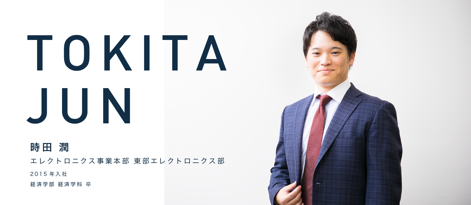 TOKITA JUN　時田 潤　エレクトロニクス事業本部 東部エレクトロニクス部　2015年入社 経済学部 経済学科 卒