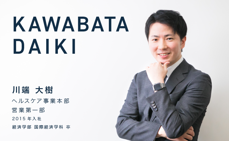 KAWABATA DAIKI　川端 大樹　ヘルスケア事業本部 営業第一部　2015年入社　経済学部 国際経済学科 卒