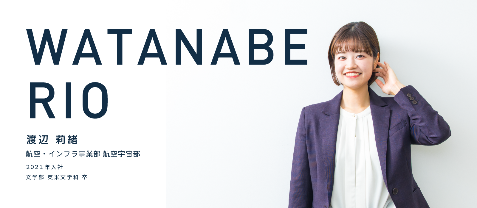 WATANABE RIO　渡辺 莉緒　航空・インフラ事業部 航空宇宙部　2021年入社　文学部 英米文学科 卒