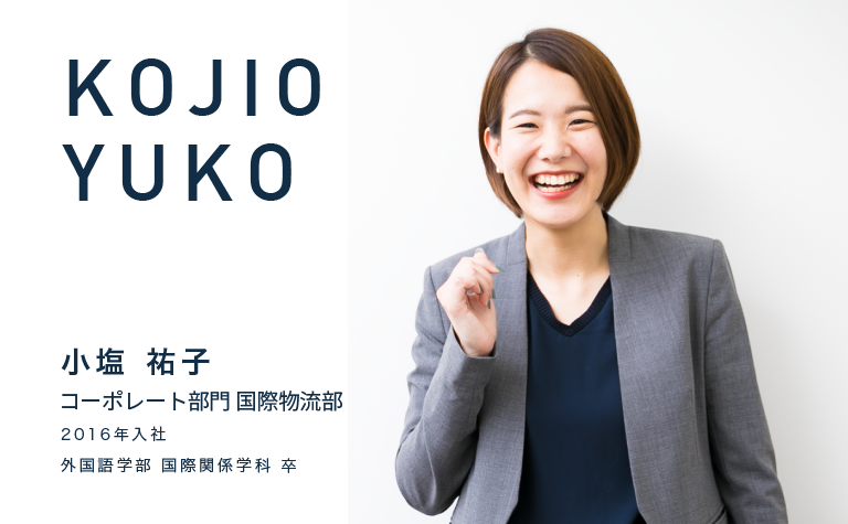 KOJIO YUKO　小塩 祐子　コーポレート部門 国際物流部　2016年入社　外国語学部 国際関係学科 卒