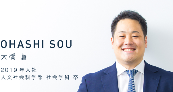 OHASHI SOU　大橋 蒼　2019年入社　人文社会科学部 社会学科 卒