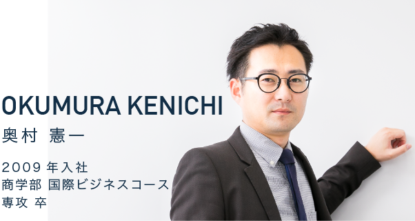 OKUMURA KENICHI　奥村 憲一　2009年入社　商学部 国際ビジネスコース専攻 卒