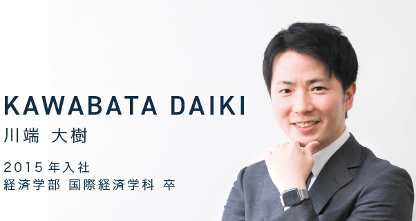 KAWABATA DAIKI　川端 大樹　2015年入社　経済学部 国際経済学科 卒