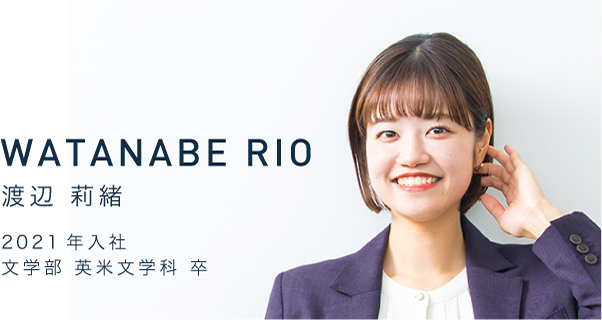 WATANABE RIO　渡辺 莉緒　2021年入社　文学部 英米文学科 卒