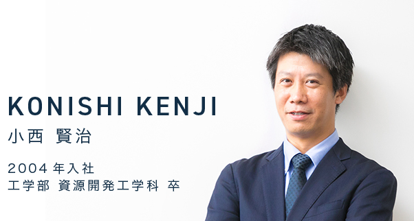KONISHI
											KENJI 小西 賢治 2004年入社 工学部 資源開発工学科 卒